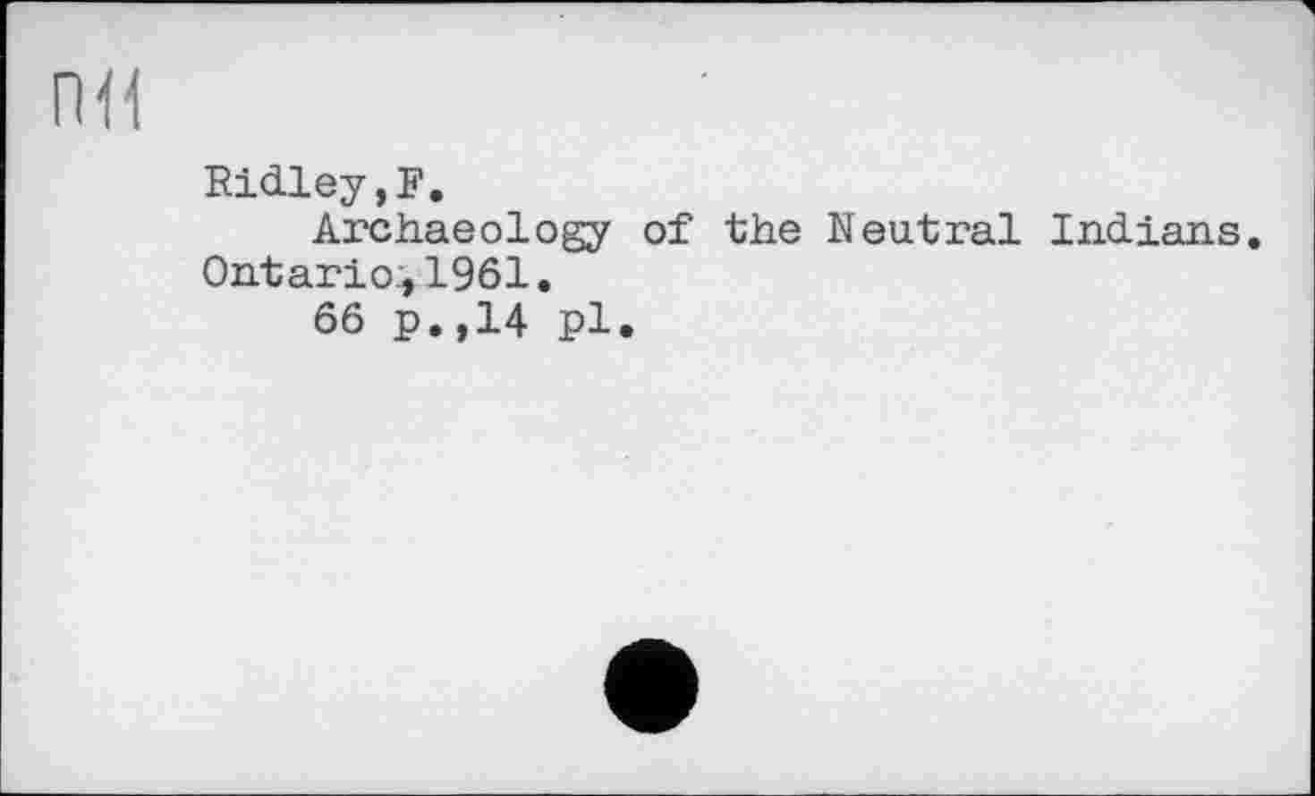 ﻿Ridley, F.
Archaeology of the Neutral Indians. Ontario^1961.
66 p.,14 pl.